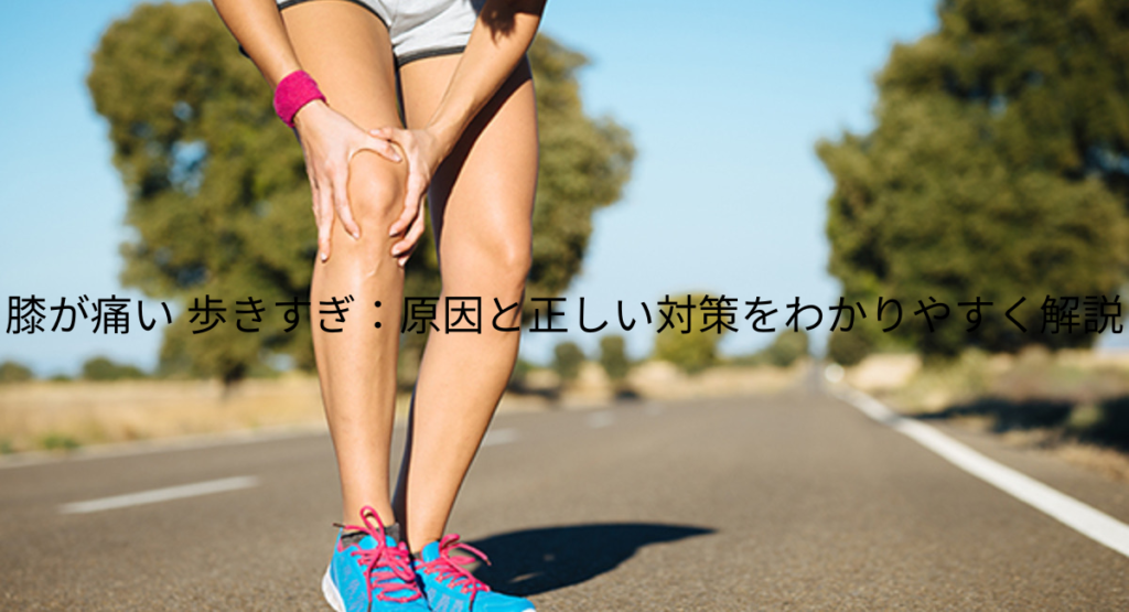 膝が痛い 歩きすぎ：原因と正しい対策をわかりやすく解説