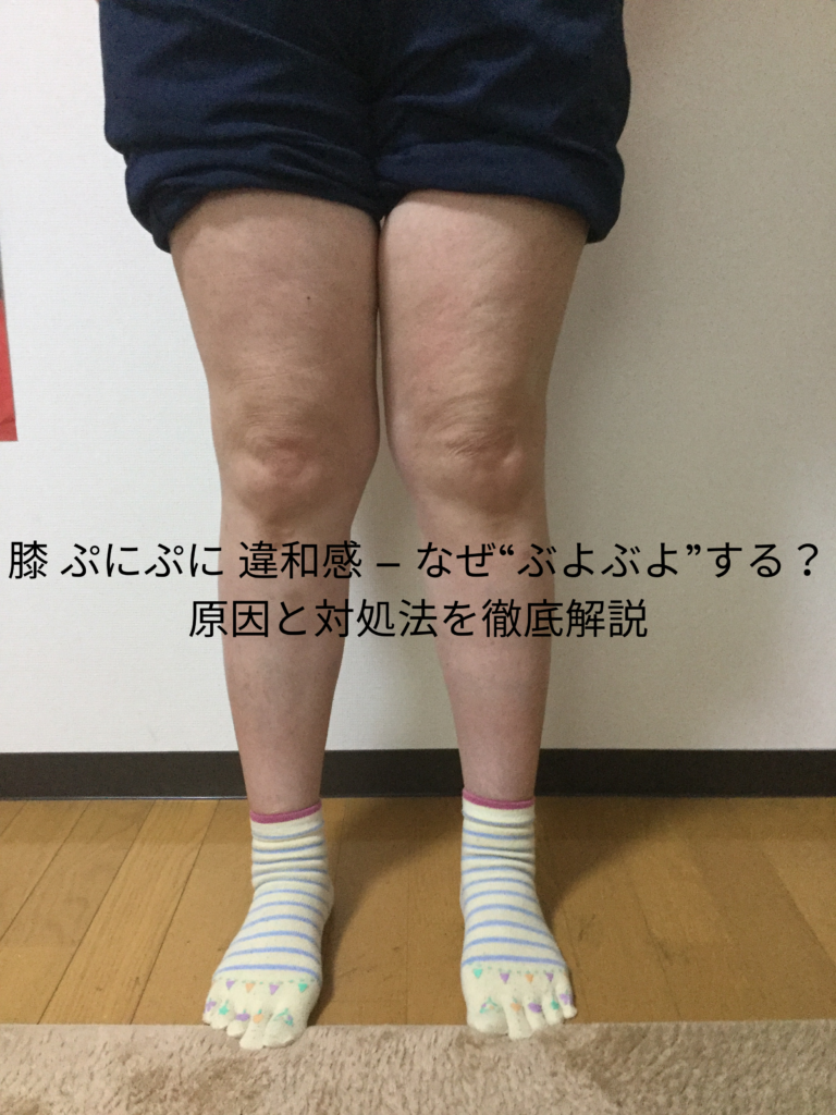 膝 ぷにぷに 違和感 — なぜ“ぶよぶよ”する？原因と対処法を徹底解説
