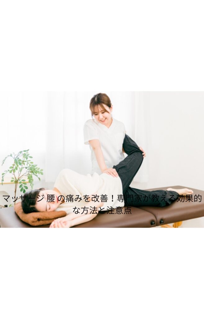 マッサージ 腰 の痛みを改善！専門家が教える効果的な方法と注意点