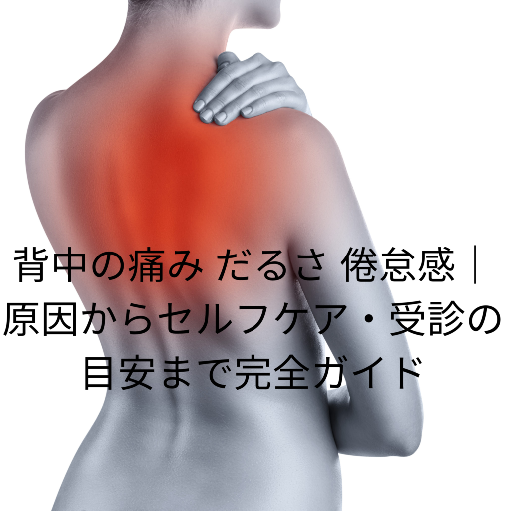 背中の痛み だるさ 倦怠感｜原因からセルフケア・受診の目安まで完全ガイド