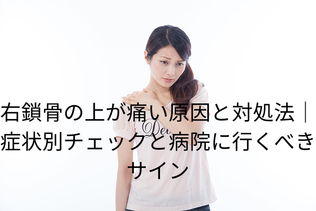 右鎖骨の上が痛い原因と対処法｜症状別チェックと病院に行くべきサイン