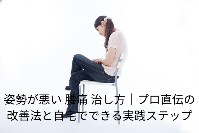 姿勢が悪い 腰痛 治し方｜プロ直伝の改善法と自宅でできる実践ステップ