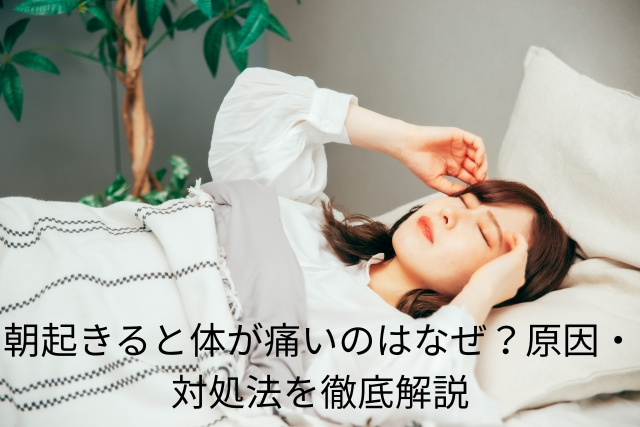 朝起きると体が痛いのはなぜ？原因・対処法を徹底解説